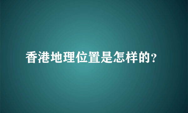 香港地理位置是怎样的？