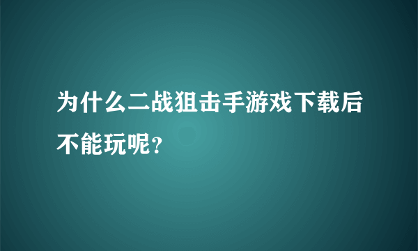 为什么二战狙击手游戏下载后不能玩呢？