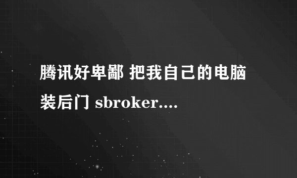 腾讯好卑鄙 把我自己的电脑装后门 sbroker.exe怎么也删不掉！