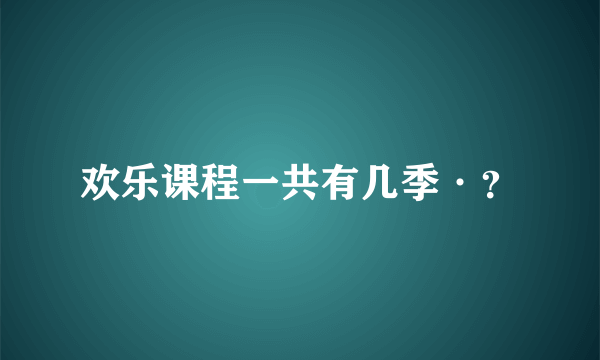 欢乐课程一共有几季·？