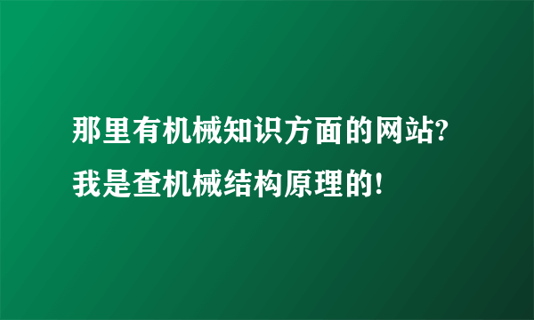 那里有机械知识方面的网站?我是查机械结构原理的!