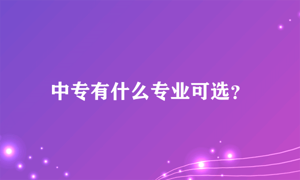 中专有什么专业可选？