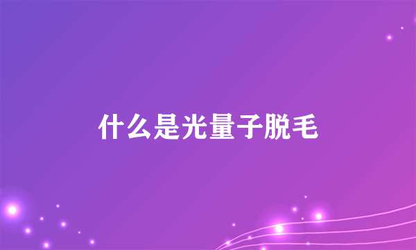 什么是光量子脱毛