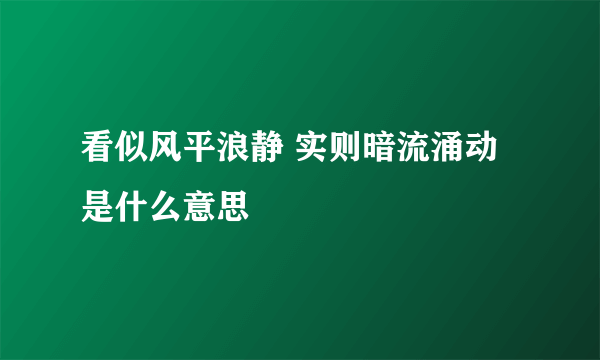 看似风平浪静 实则暗流涌动是什么意思