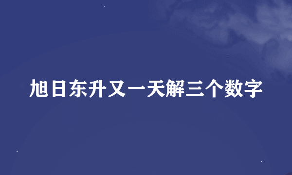 旭日东升又一天解三个数字