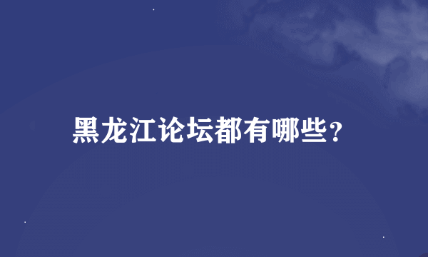 黑龙江论坛都有哪些？