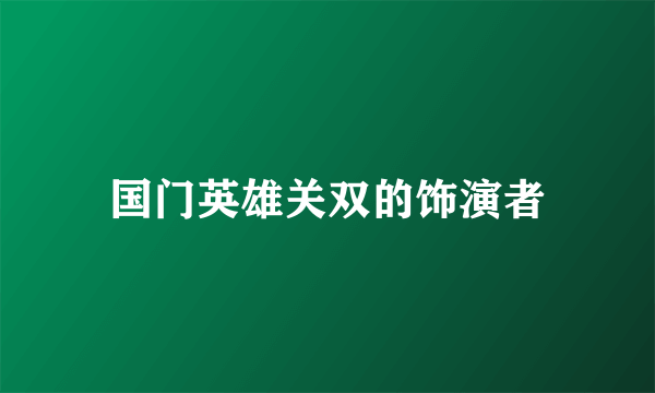 国门英雄关双的饰演者