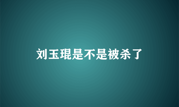 刘玉琨是不是被杀了