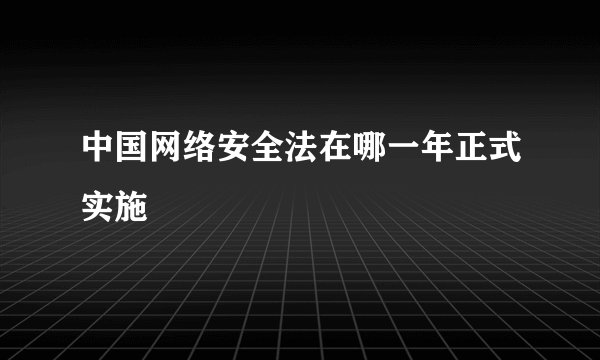 中国网络安全法在哪一年正式实施