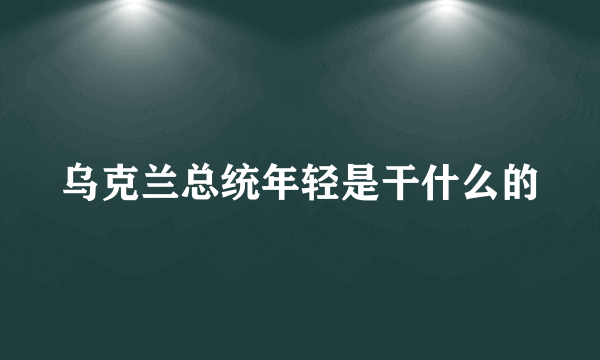 乌克兰总统年轻是干什么的