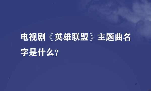 电视剧《英雄联盟》主题曲名字是什么？