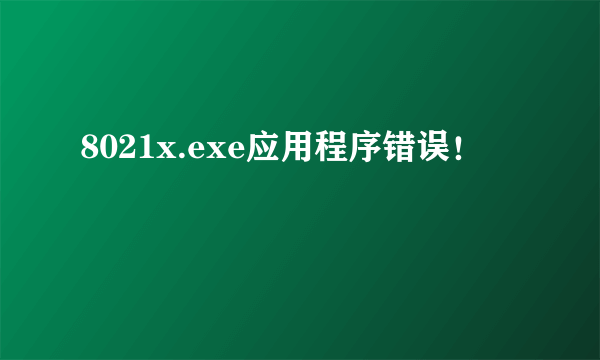 8021x.exe应用程序错误！