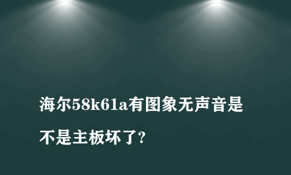 
海尔58k61a有图象无声音是不是主板坏了?
