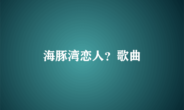 海豚湾恋人？歌曲