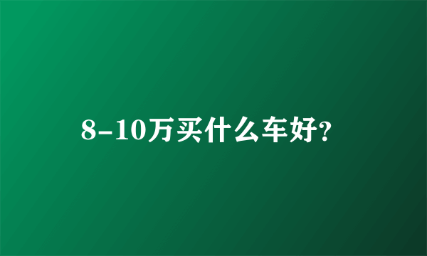 8-10万买什么车好？