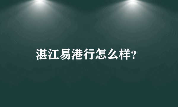 湛江易港行怎么样？