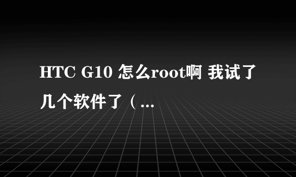 HTC G10 怎么root啊 我试了几个软件了（VisioNaryplus.R14 ）都没有用啊