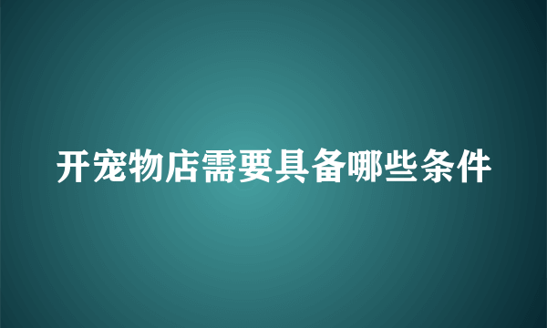 开宠物店需要具备哪些条件