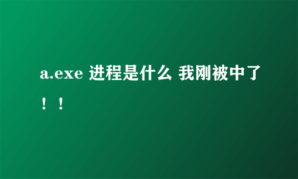 a.exe 进程是什么 我刚被中了！！