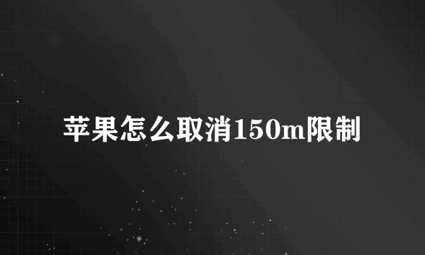 苹果怎么取消150m限制