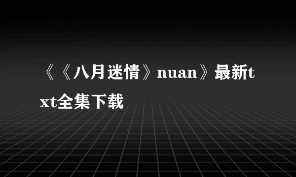 《《八月迷情》nuan》最新txt全集下载