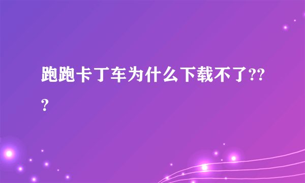 跑跑卡丁车为什么下载不了???