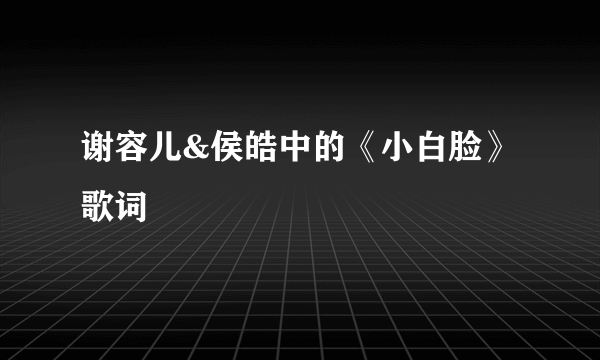 谢容儿&侯皓中的《小白脸》 歌词