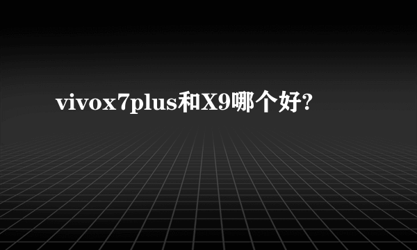 vivox7plus和X9哪个好?