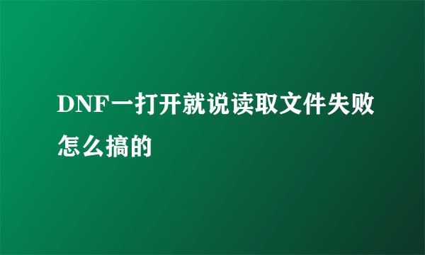 DNF一打开就说读取文件失败怎么搞的