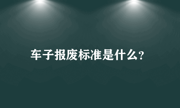 车子报废标准是什么？