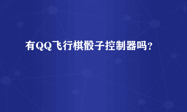 有QQ飞行棋骰子控制器吗？