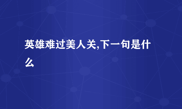 英雄难过美人关,下一句是什么