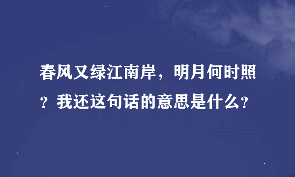 春风又绿江南岸，明月何时照？我还这句话的意思是什么？