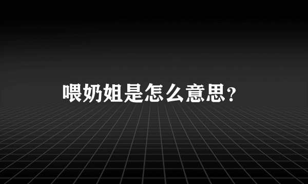 喂奶姐是怎么意思？