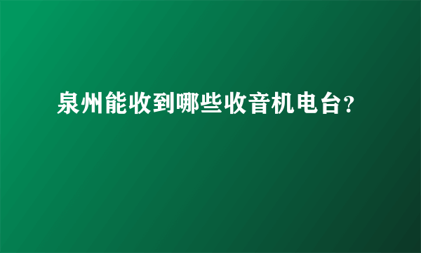 泉州能收到哪些收音机电台？