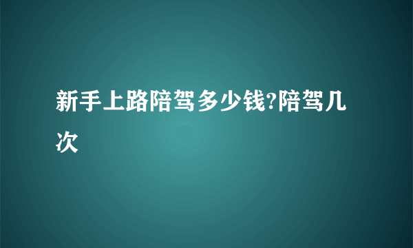 新手上路陪驾多少钱?陪驾几次