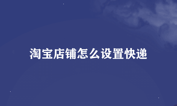 淘宝店铺怎么设置快递