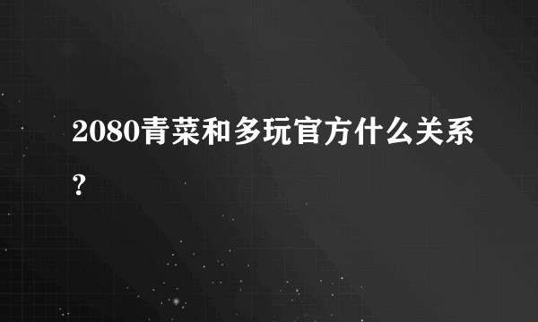 2080青菜和多玩官方什么关系?