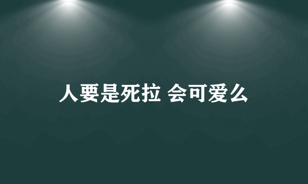 人要是死拉 会可爱么