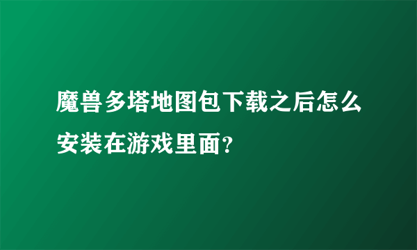 魔兽多塔地图包下载之后怎么安装在游戏里面？