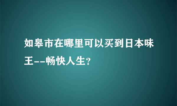 如皋市在哪里可以买到日本味王--畅快人生？