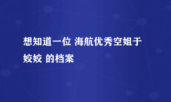 想知道一位 海航优秀空姐于姣姣 的档案