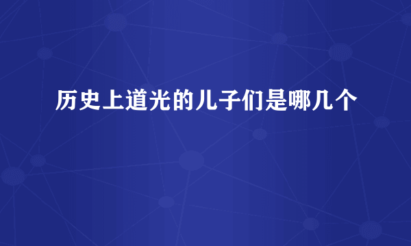 历史上道光的儿子们是哪几个