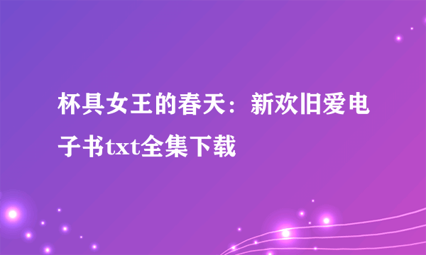 杯具女王的春天：新欢旧爱电子书txt全集下载