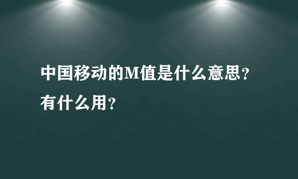 中国移动的M值是什么意思？有什么用？