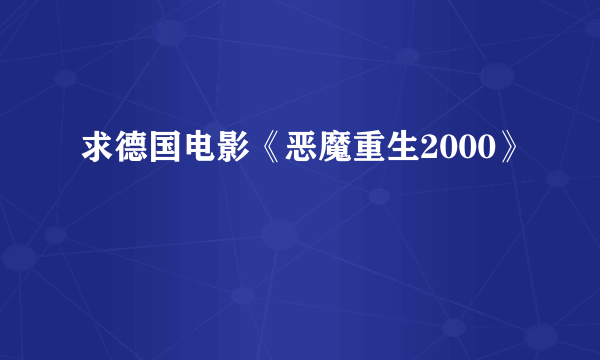 求德国电影《恶魔重生2000》