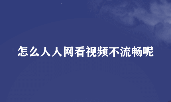 怎么人人网看视频不流畅呢