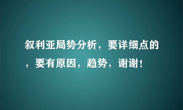 叙利亚局势分析，要详细点的，要有原因，趋势，谢谢！