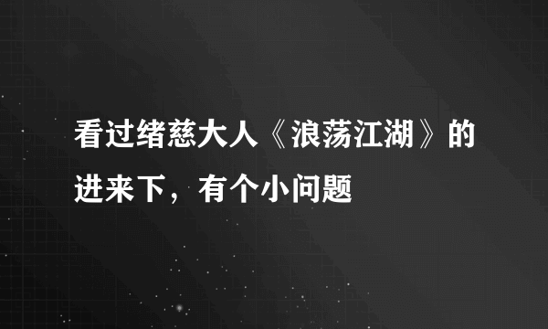 看过绪慈大人《浪荡江湖》的进来下，有个小问题