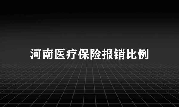 河南医疗保险报销比例